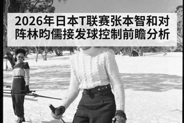 2026年日本T联赛张本智和对阵林昀儒接发球控制前瞻分析