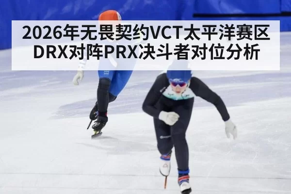 2026年无畏契约VCT太平洋赛区DRX对阵PRX决斗者对位分析